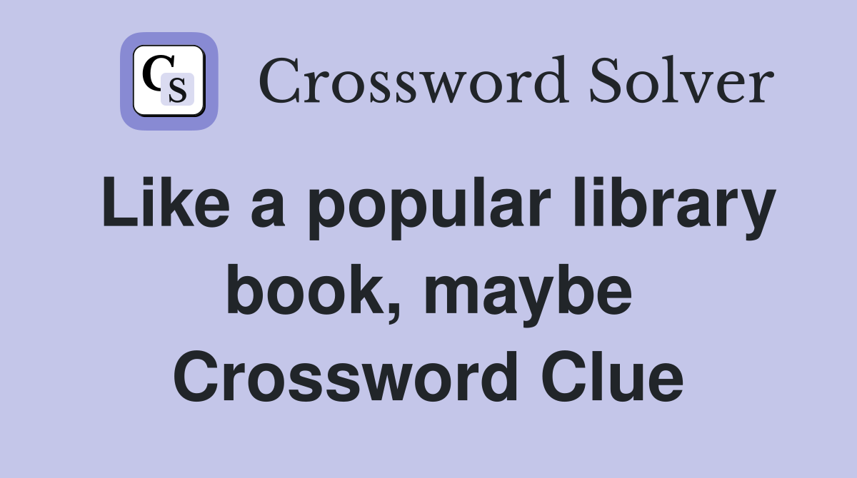 Like a popular library book, maybe Crossword Clue