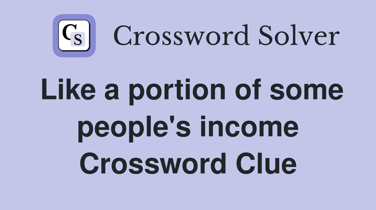 Like a portion of some people's income Crossword Clue