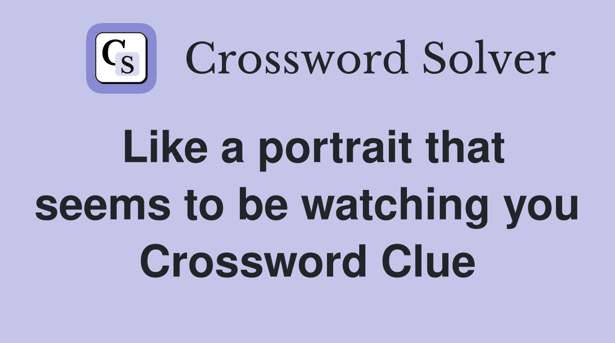 Like a portrait that seems to be watching you Crossword Clue
