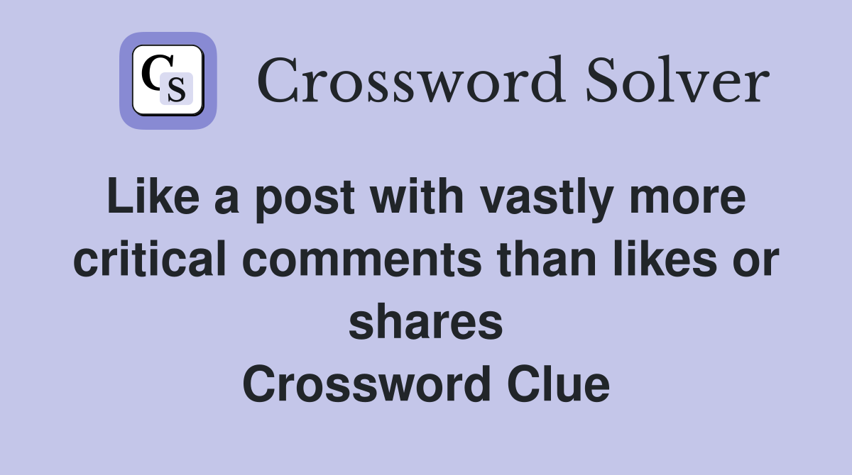Like a post with vastly more  critical comments than likes or shares Crossword Clue