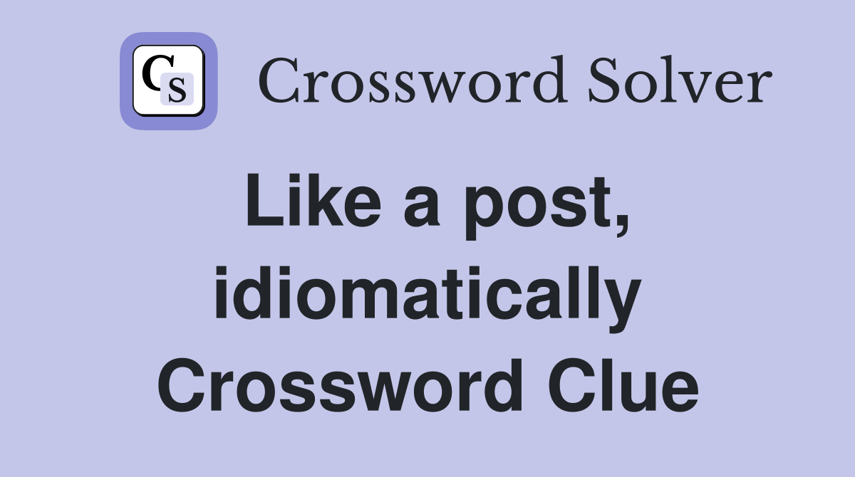 Like a post, idiomatically Crossword Clue