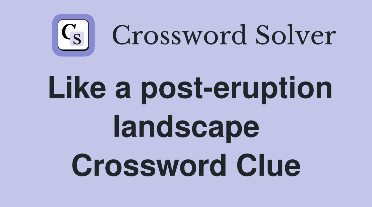 Like a post-eruption landscape Crossword Clue