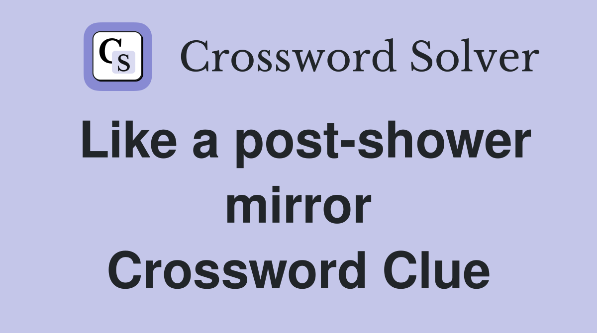 Like a post-shower mirror Crossword Clue