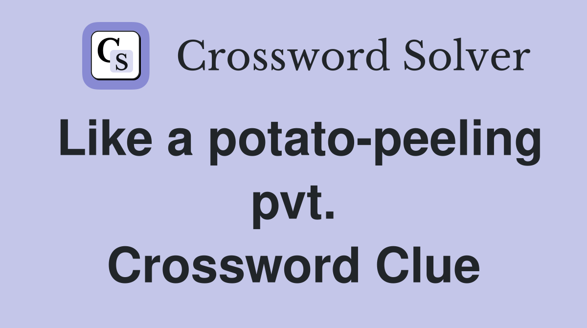 Like a potato-peeling pvt. Crossword Clue
