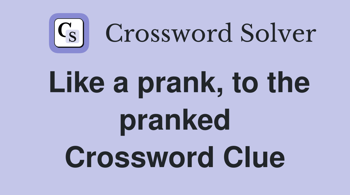 Like a prank, to the pranked Crossword Clue