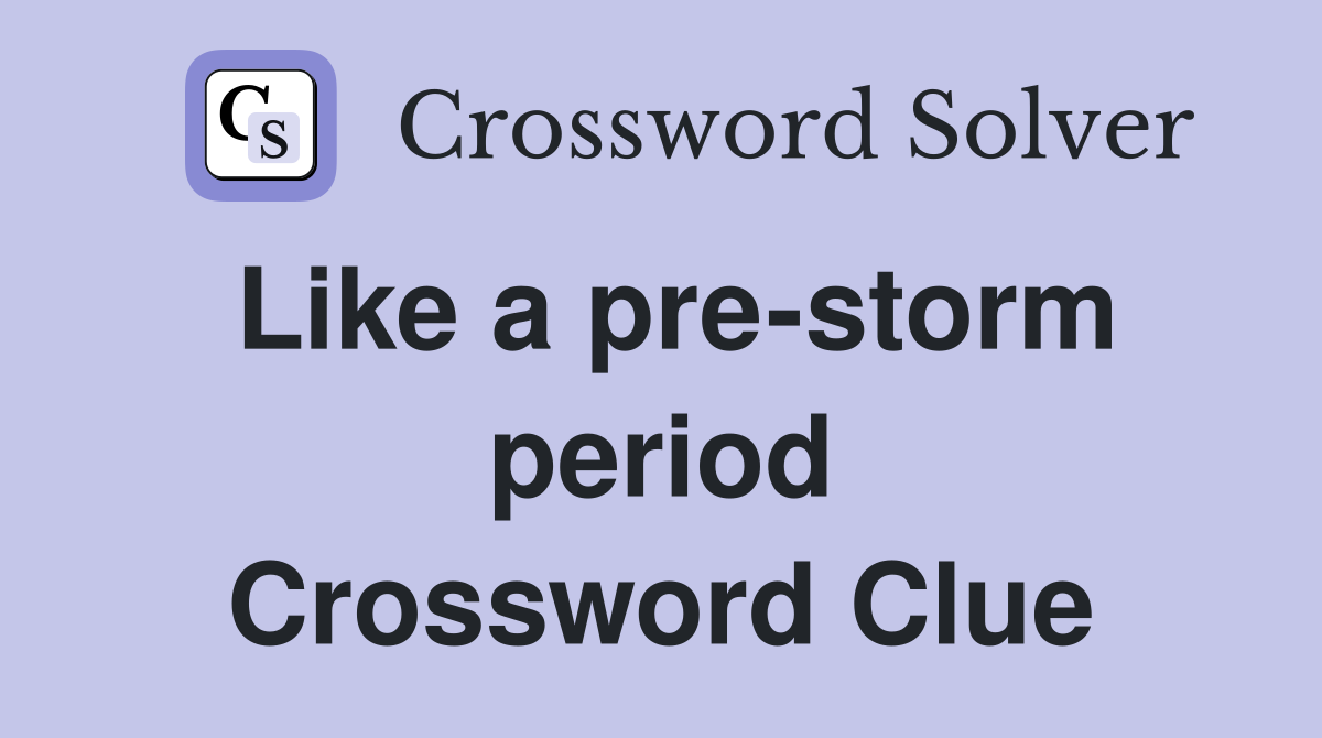 Like a pre-storm period Crossword Clue
