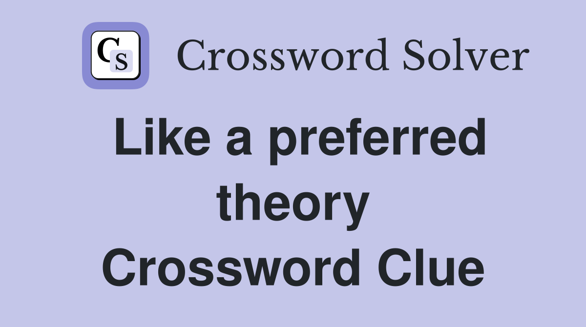 Like a preferred theory Crossword Clue