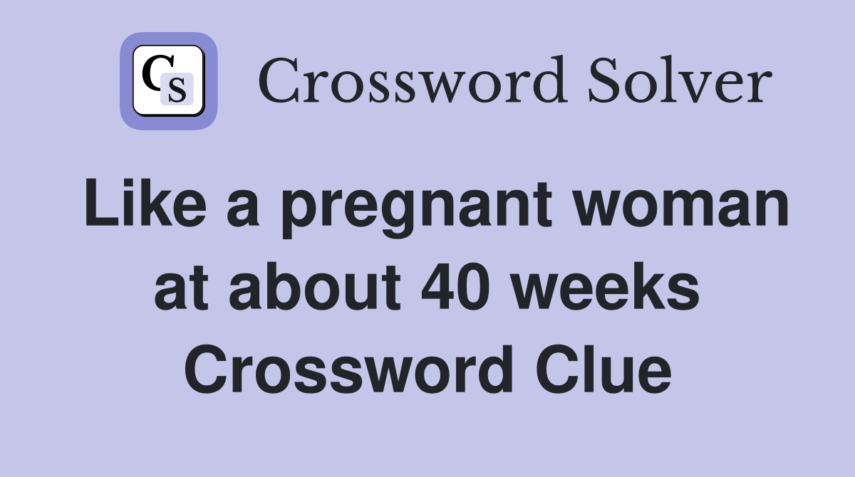 Like a pregnant woman at about 40 weeks Crossword Clue