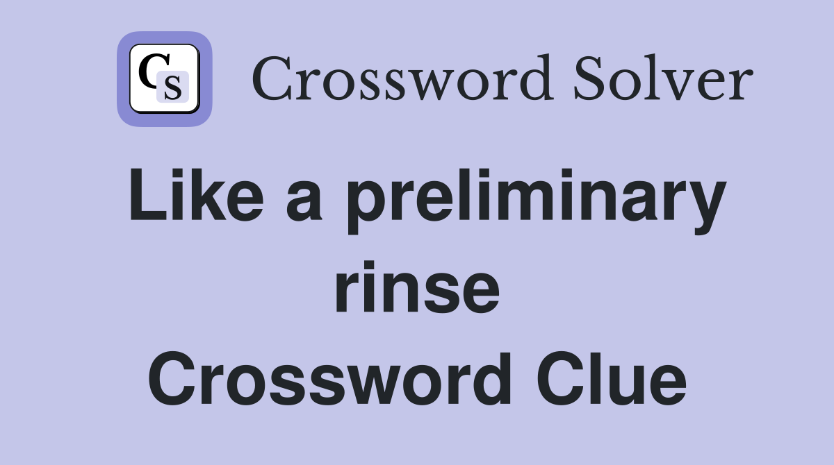 Like a preliminary rinse Crossword Clue