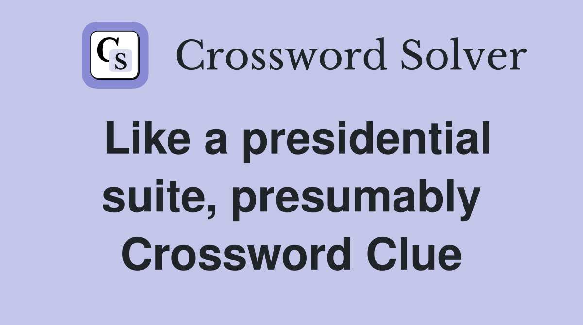 Like a presidential suite, presumably Crossword Clue