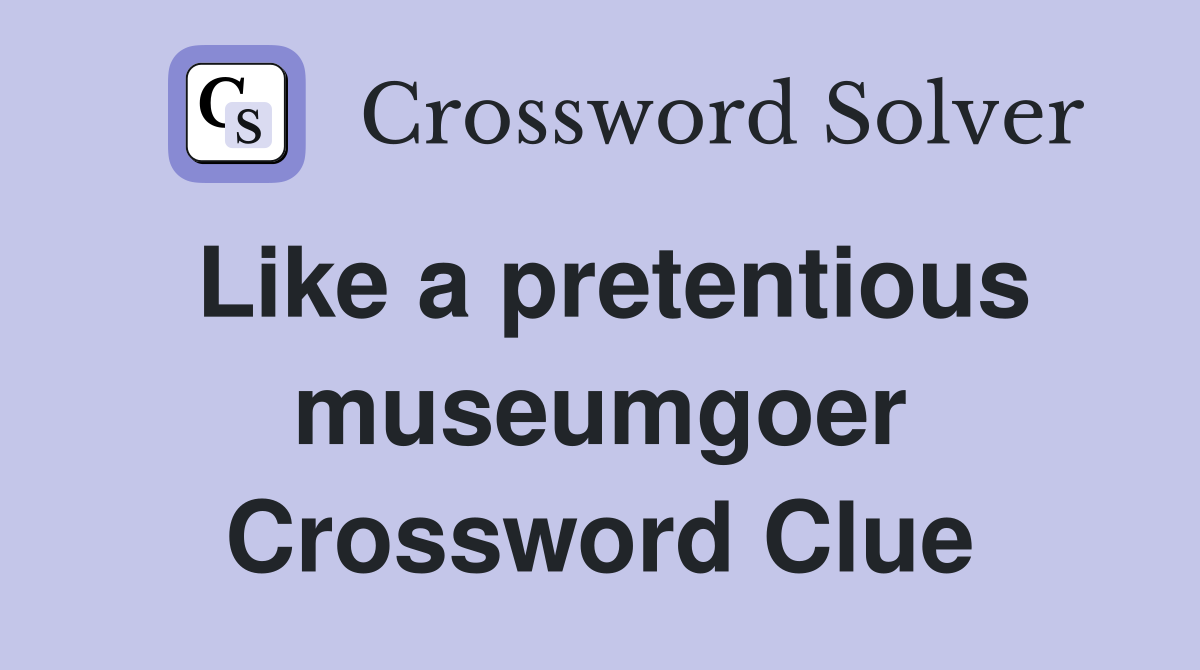 Like a pretentious museumgoer Crossword Clue