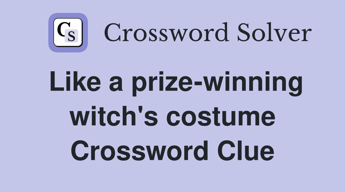 Like a prize-winning witch's costume Crossword Clue