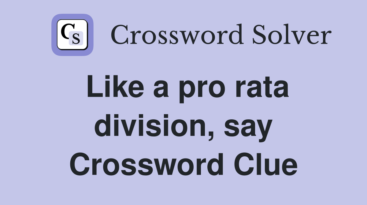Like a pro rata division, say Crossword Clue