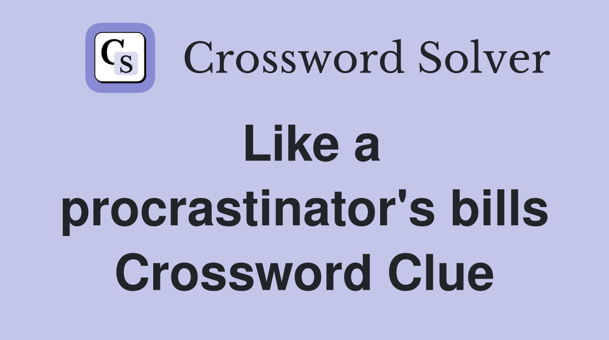 Like a procrastinator's bills Crossword Clue
