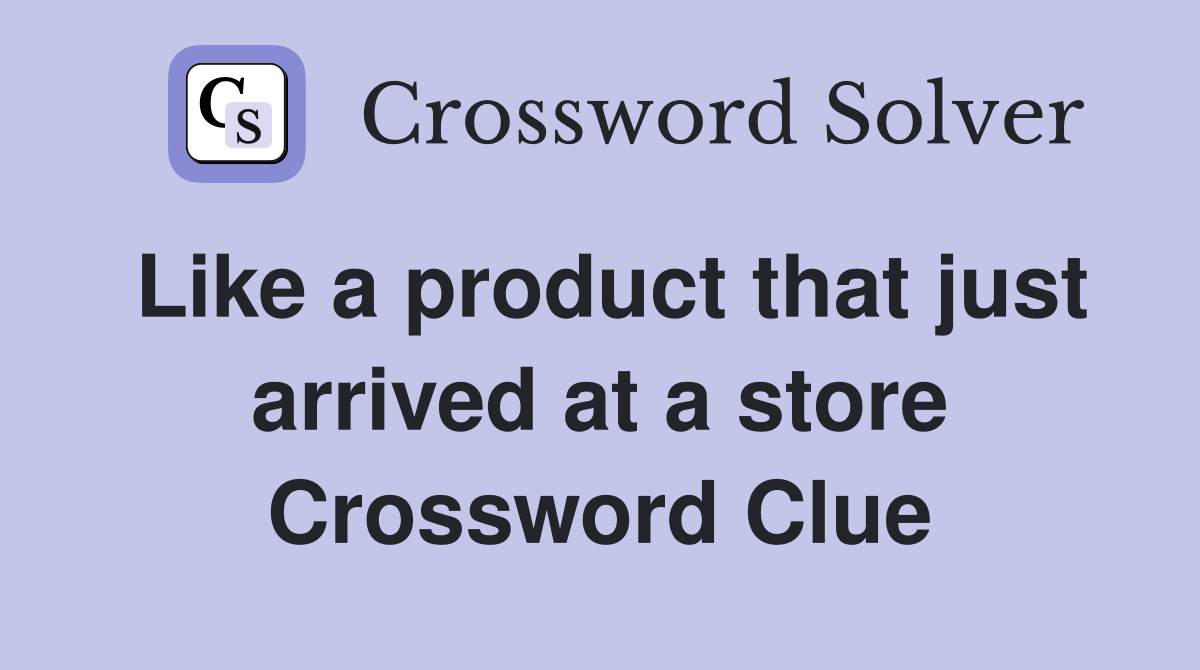 Like a product that just arrived at a store Crossword Clue