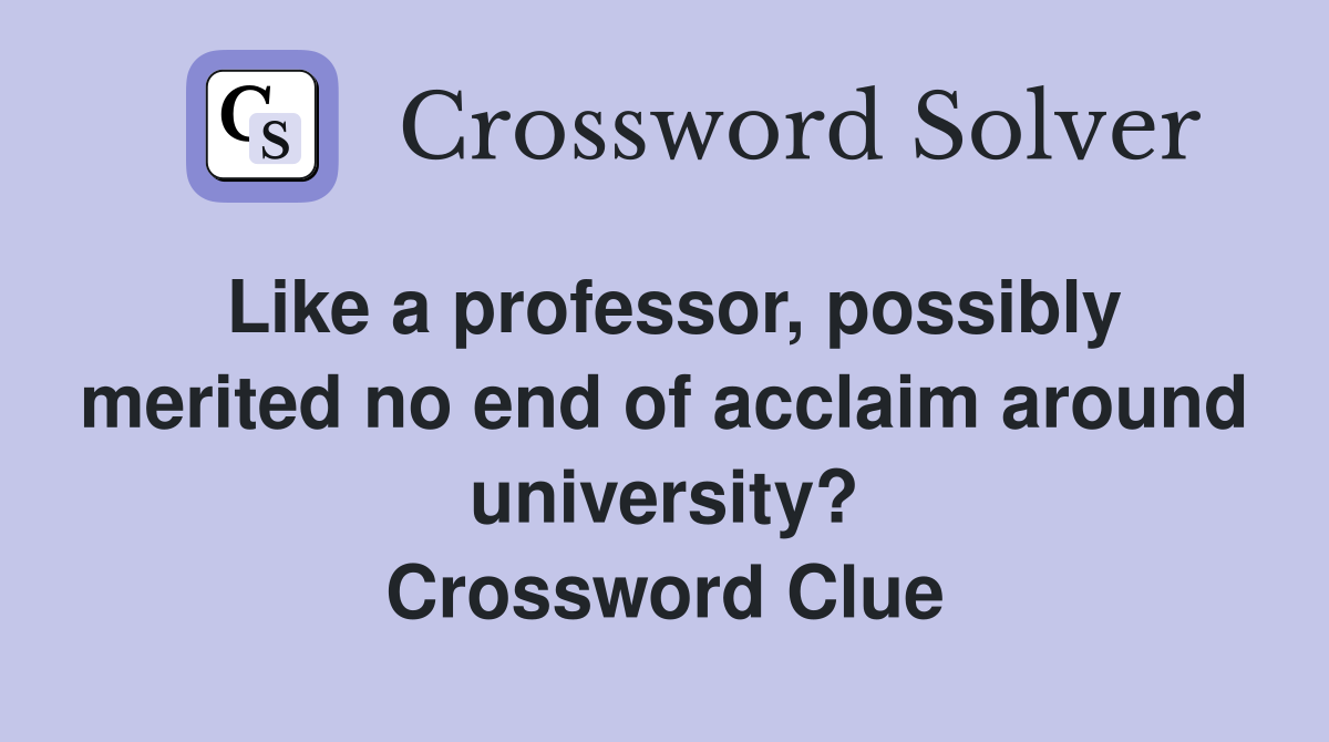 Like a professor, possibly merited no end of acclaim around university? Crossword Clue