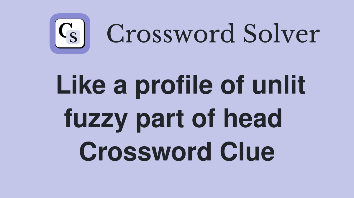 Like a profile of unlit fuzzy part of head  Crossword Clue