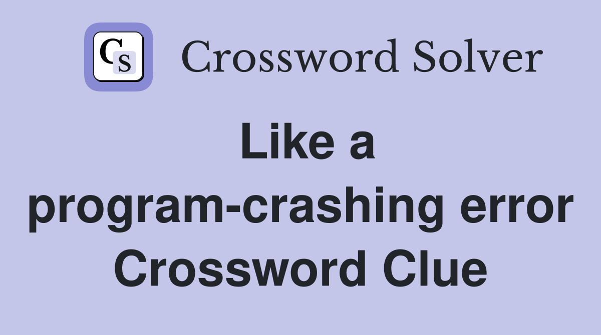 Like a program-crashing error Crossword Clue