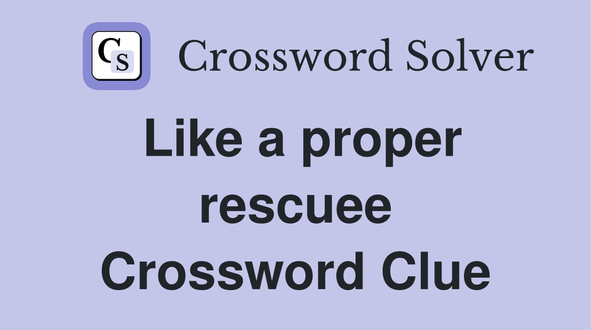 Like a proper rescuee Crossword Clue