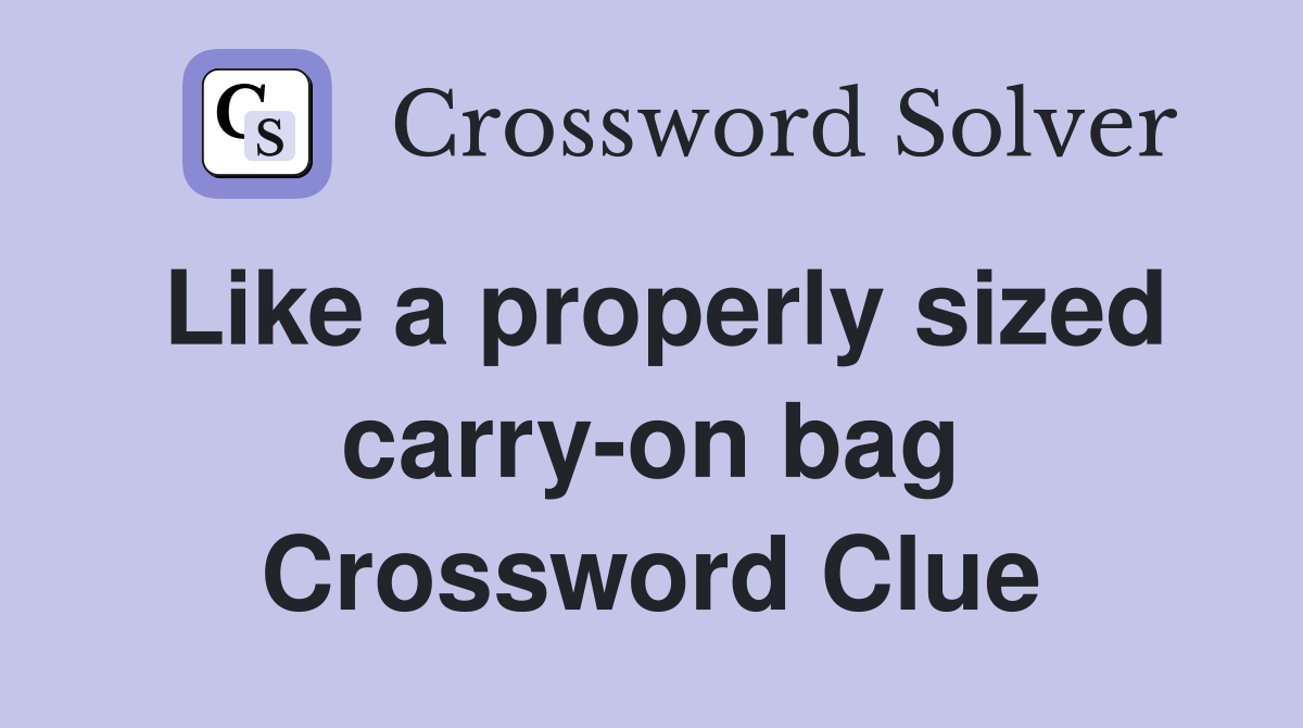 Like a properly sized carry-on bag Crossword Clue