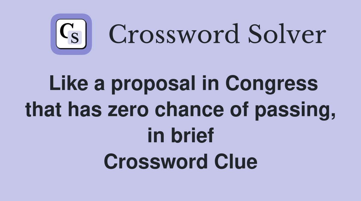 Like a proposal in Congress that has zero chance of passing, in brief Crossword Clue