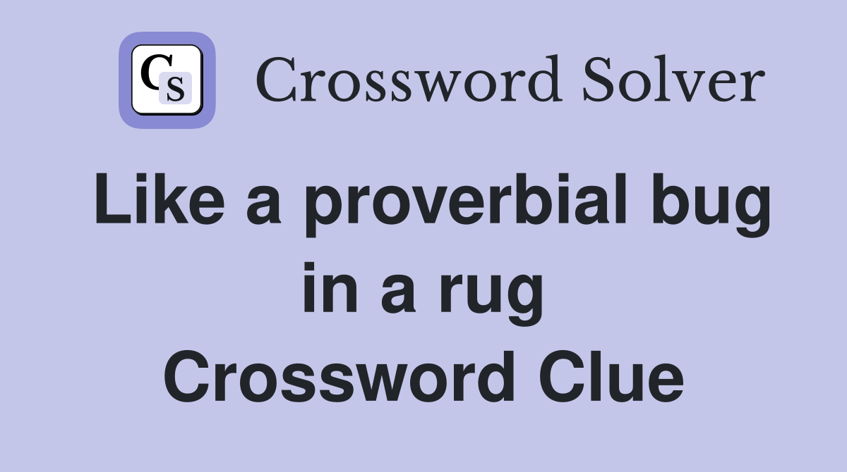Like a proverbial bug in a rug Crossword Clue