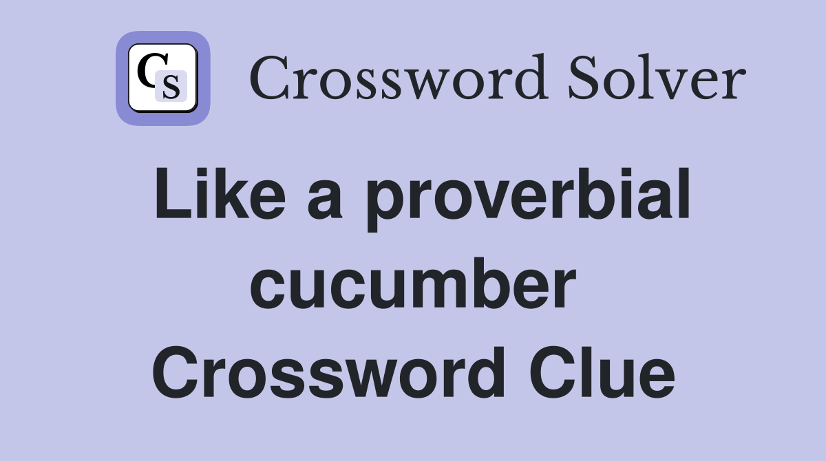 Like a proverbial cucumber Crossword Clue