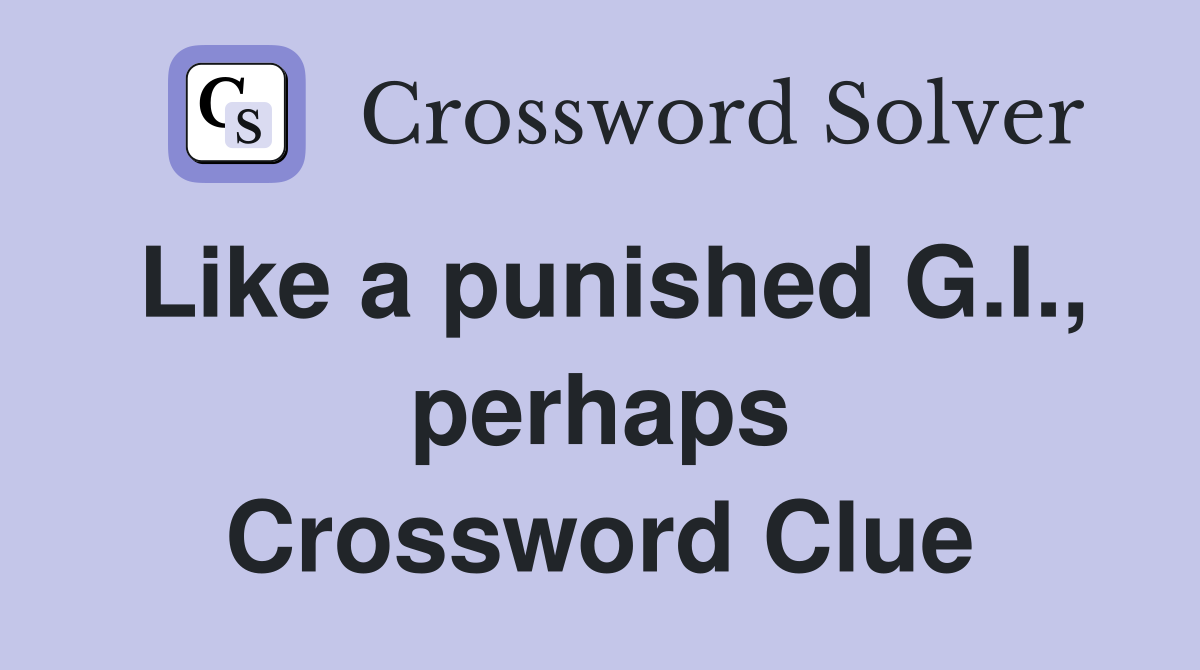 Like a punished G.I., perhaps Crossword Clue