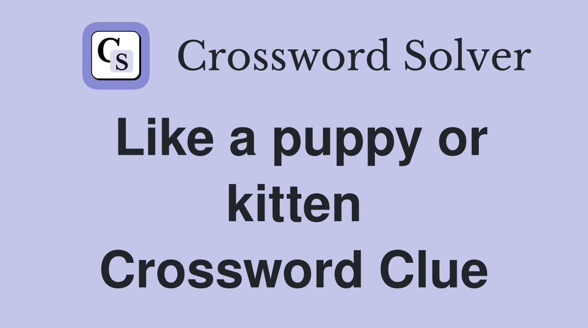Like a puppy or kitten Crossword Clue