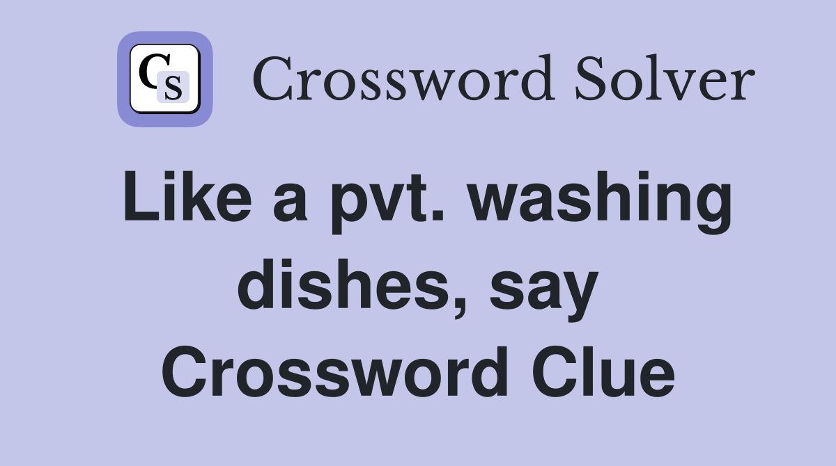 Like a pvt. washing dishes, say Crossword Clue
