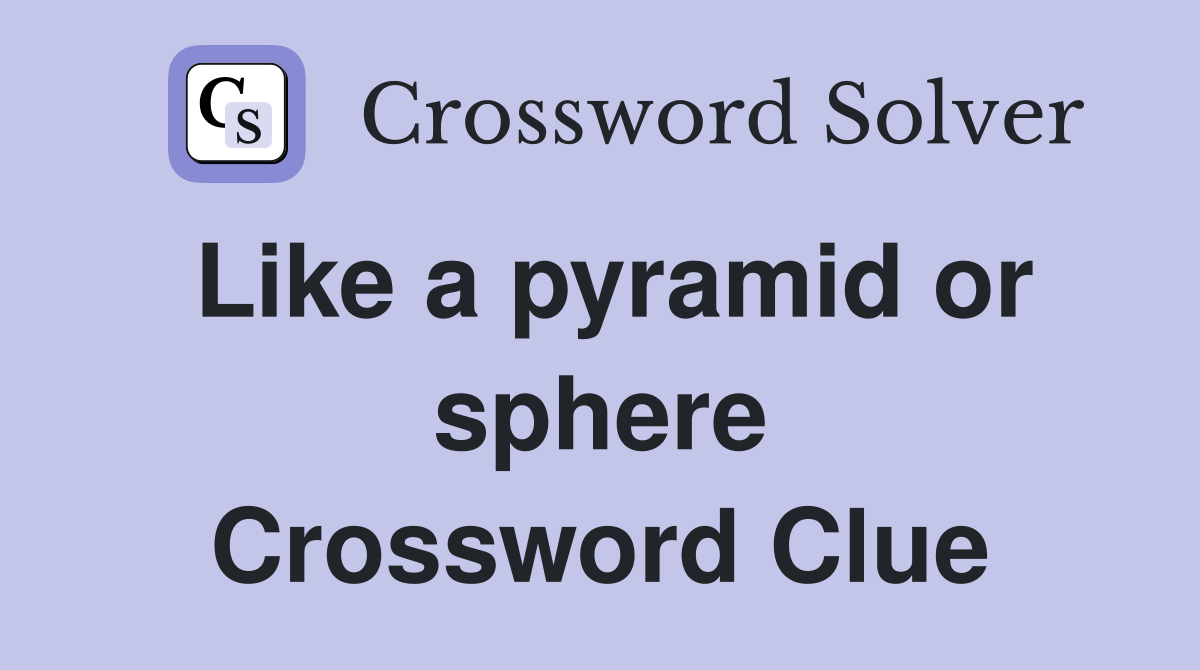 Like a pyramid or sphere Crossword Clue