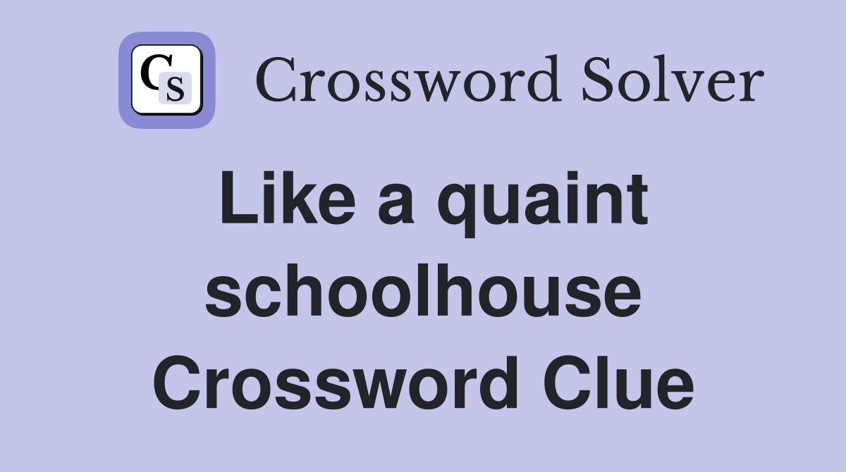 Like a quaint schoolhouse Crossword Clue