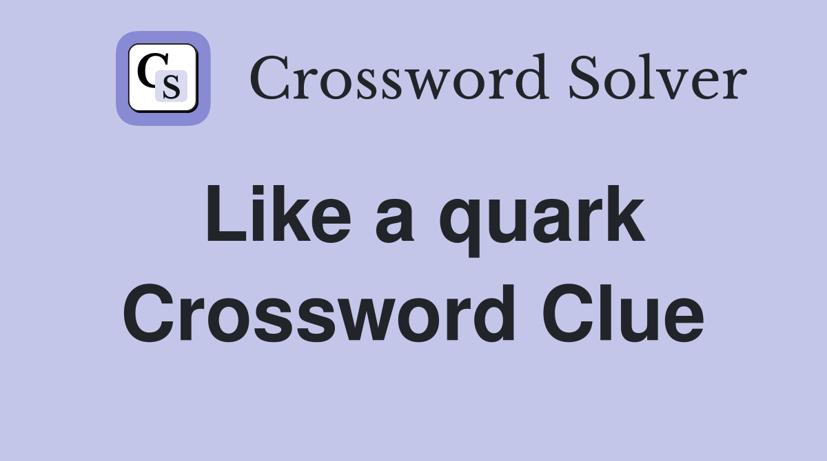 Like a quark Crossword Clue