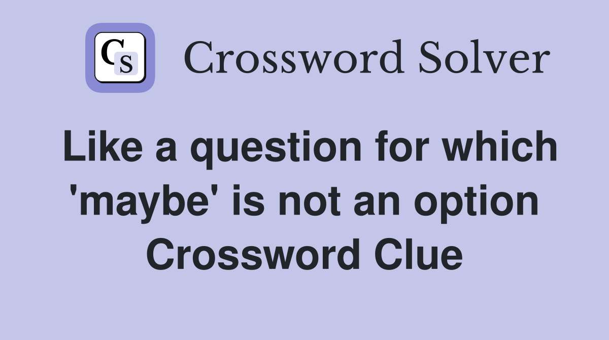 Like a question for which 'maybe' is not an option Crossword Clue