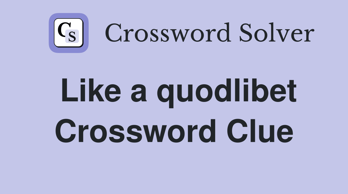 Like a quodlibet Crossword Clue