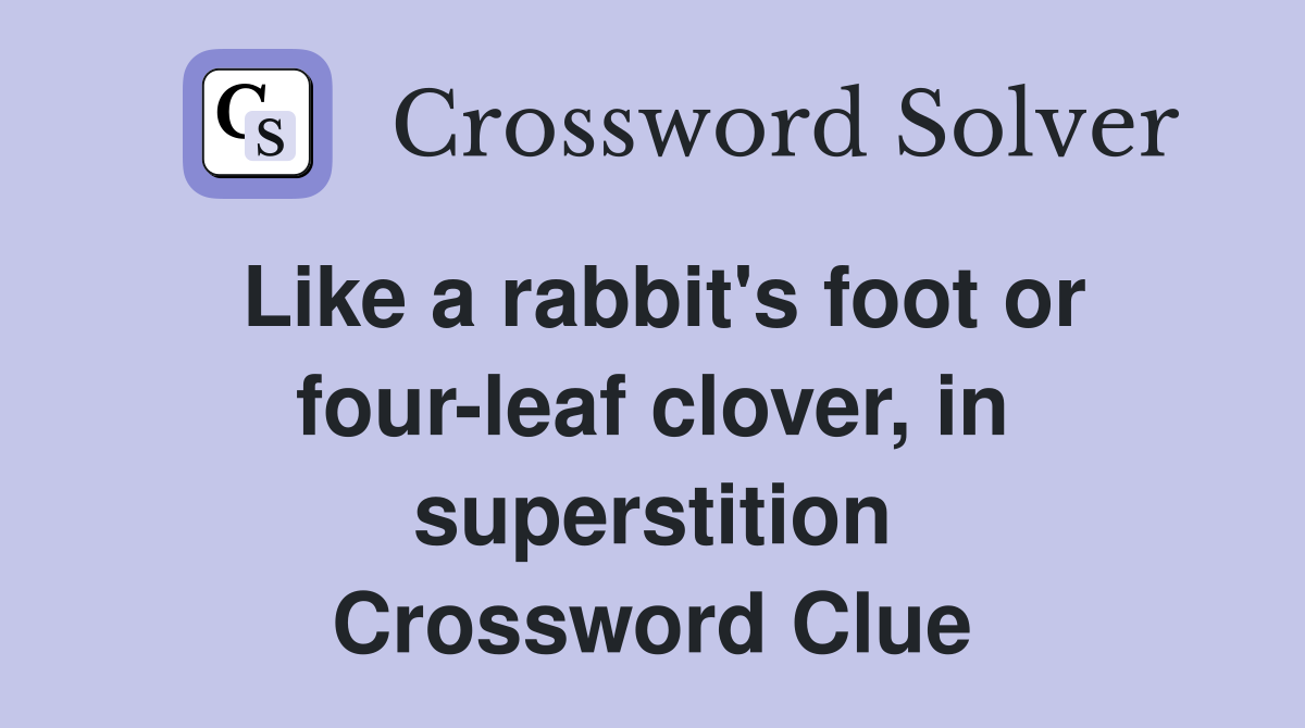 Like a rabbit's foot or four-leaf clover, in superstition Crossword Clue