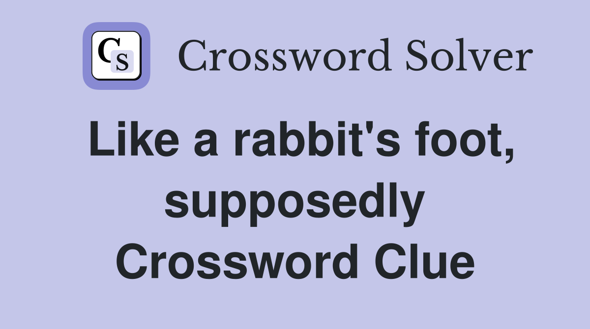 Like a rabbit's foot, supposedly Crossword Clue