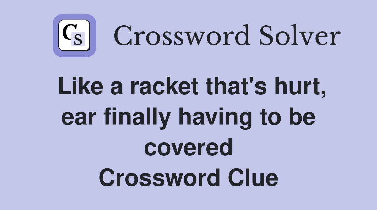 Like a racket that's hurt, ear finally having to be covered Crossword Clue