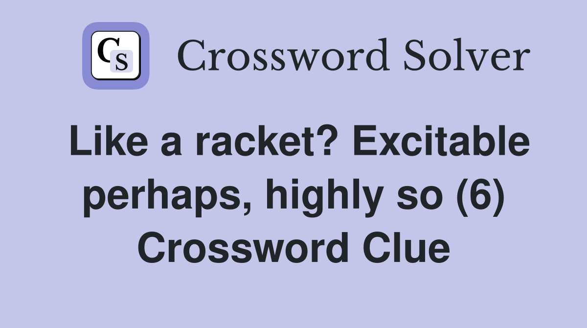 Like a racket? Excitable perhaps, highly so (6) Crossword Clue