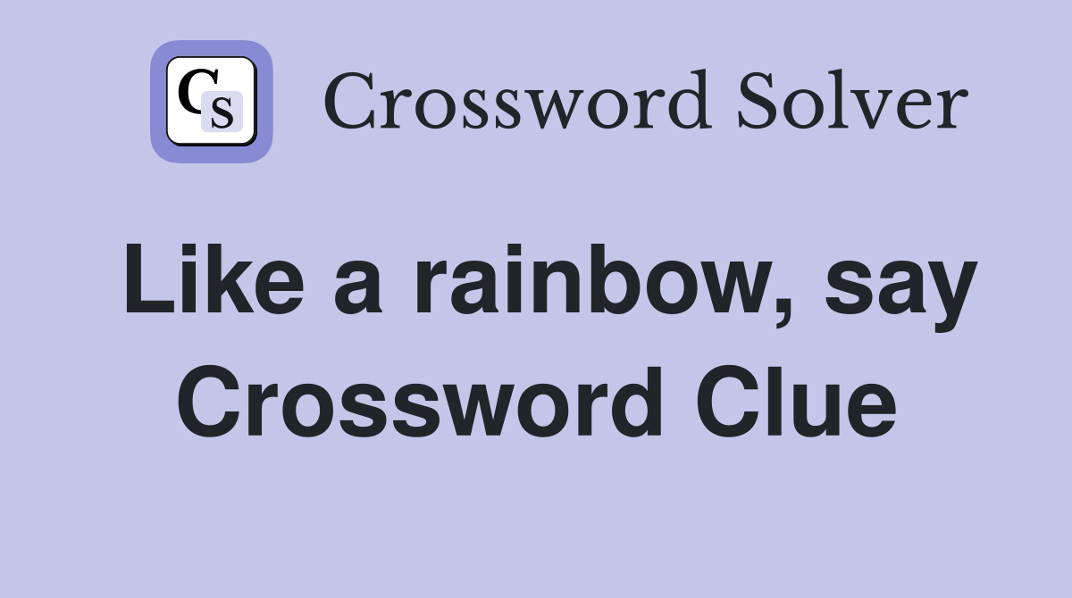 Like a rainbow, say Crossword Clue