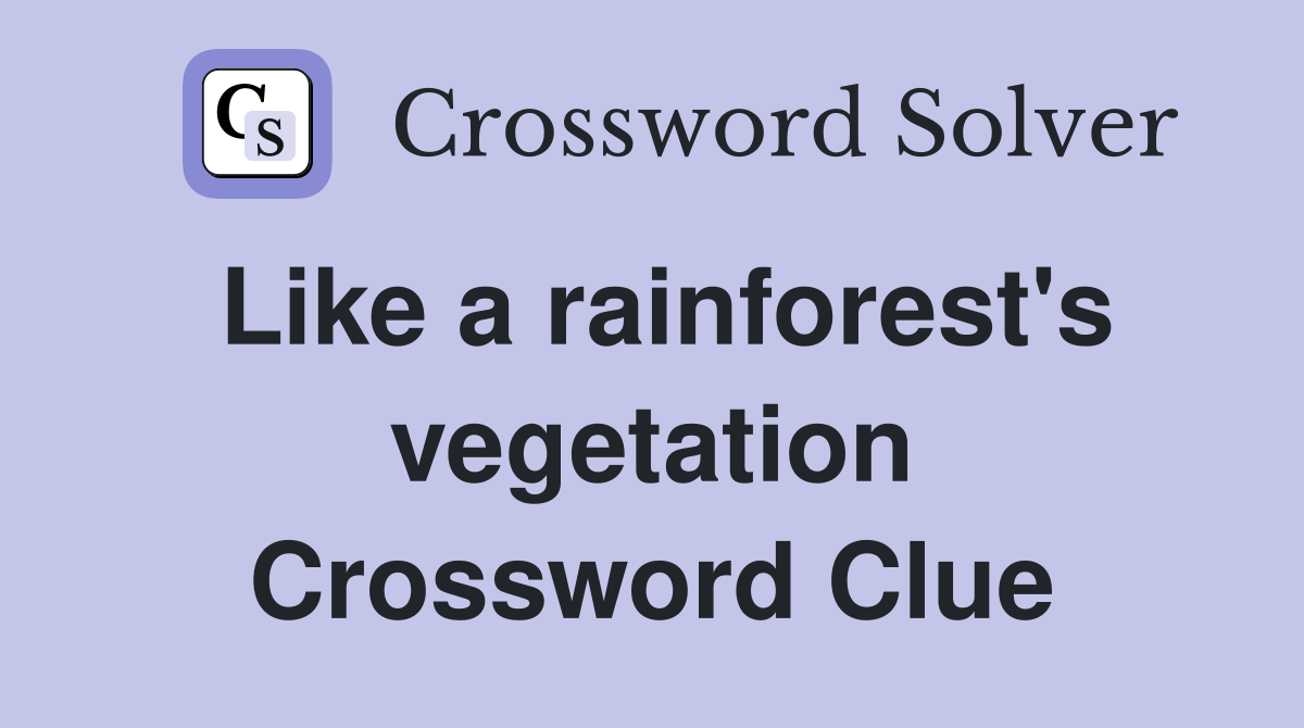 Like a rainforest's vegetation Crossword Clue