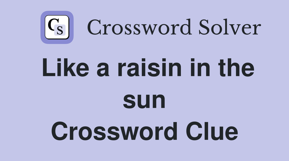 Like a raisin in the sun Crossword Clue