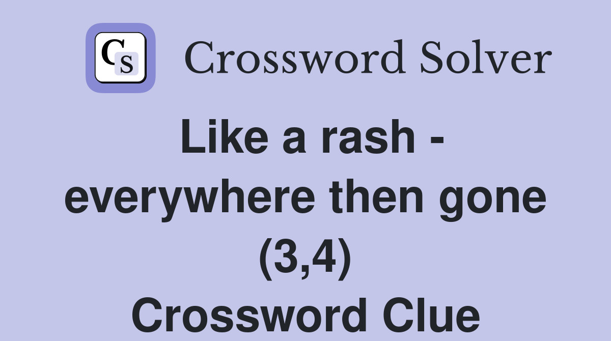 Like a rash - everywhere then gone (3,4) Crossword Clue