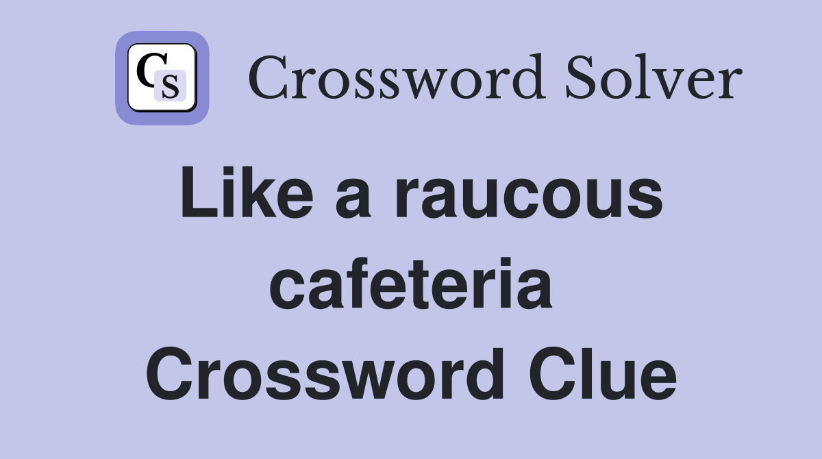 Like a raucous cafeteria Crossword Clue