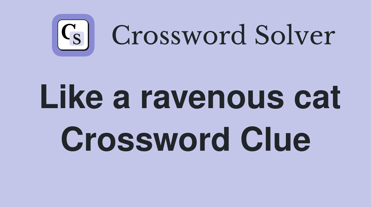 Like a ravenous cat Crossword Clue