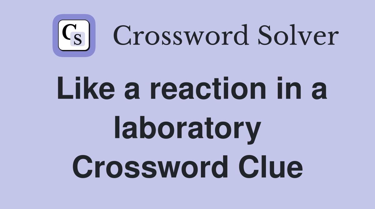 Like a reaction in a laboratory Crossword Clue
