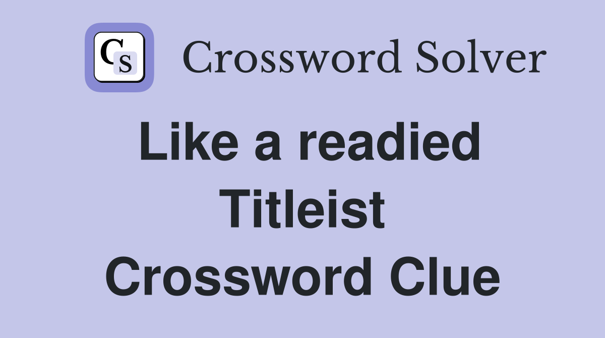 Like a readied Titleist Crossword Clue