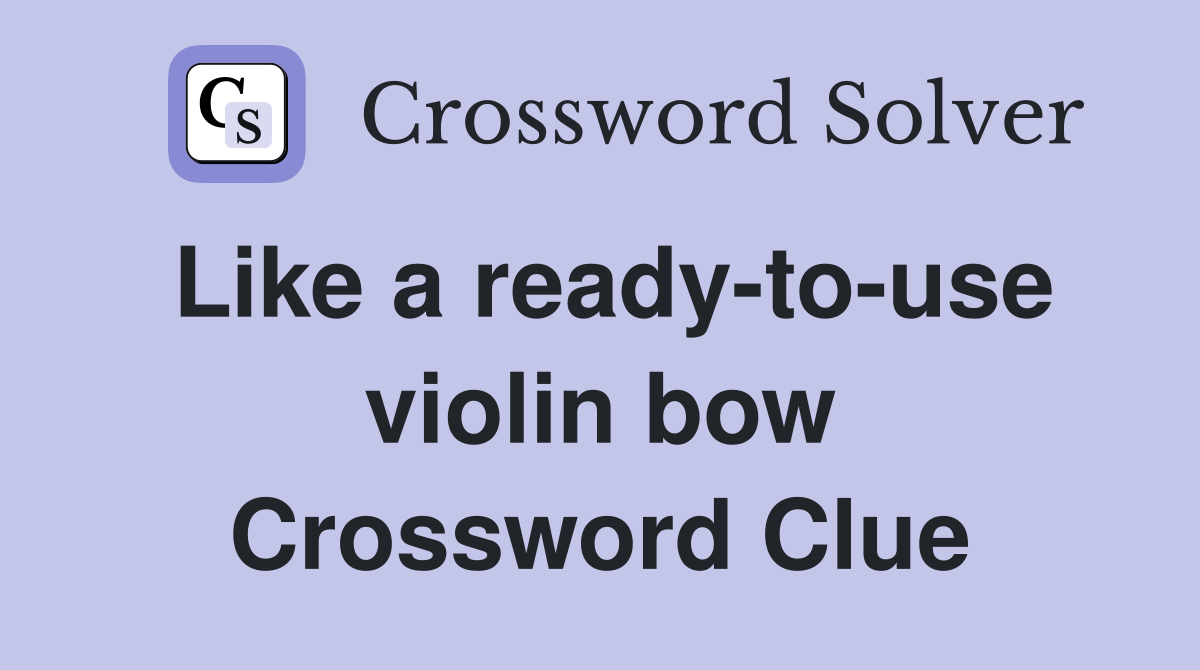 Like a ready-to-use violin bow Crossword Clue
