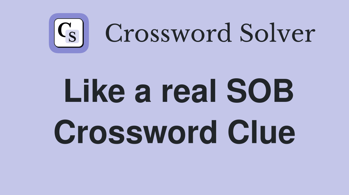 Like a real SOB Crossword Clue