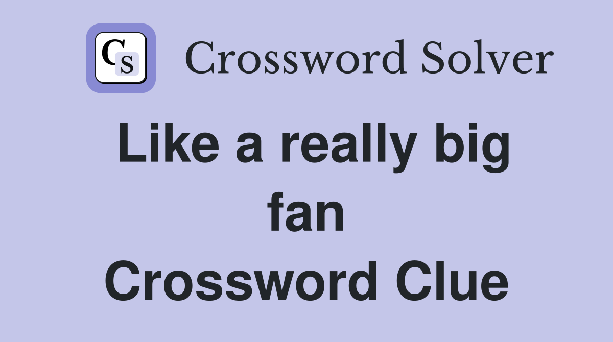 Like a really big fan Crossword Clue